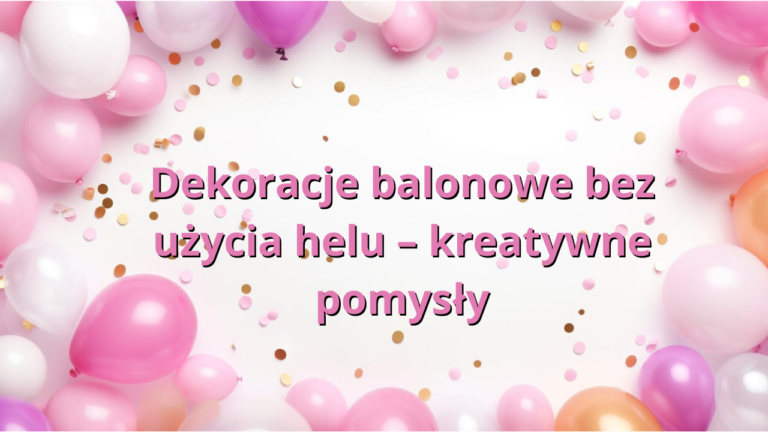 Dekoracje balonowe bez użycia helu – kreatywne pomysły