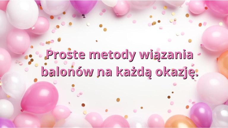 Proste metody wiązania balonów na każdą okazję.